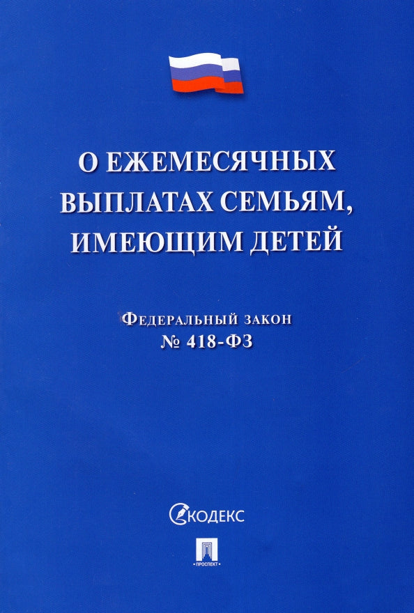 О ежемесячных выплатах семьям, имеющим детей № 418-ФЗ.-М.:Проспект,2022.