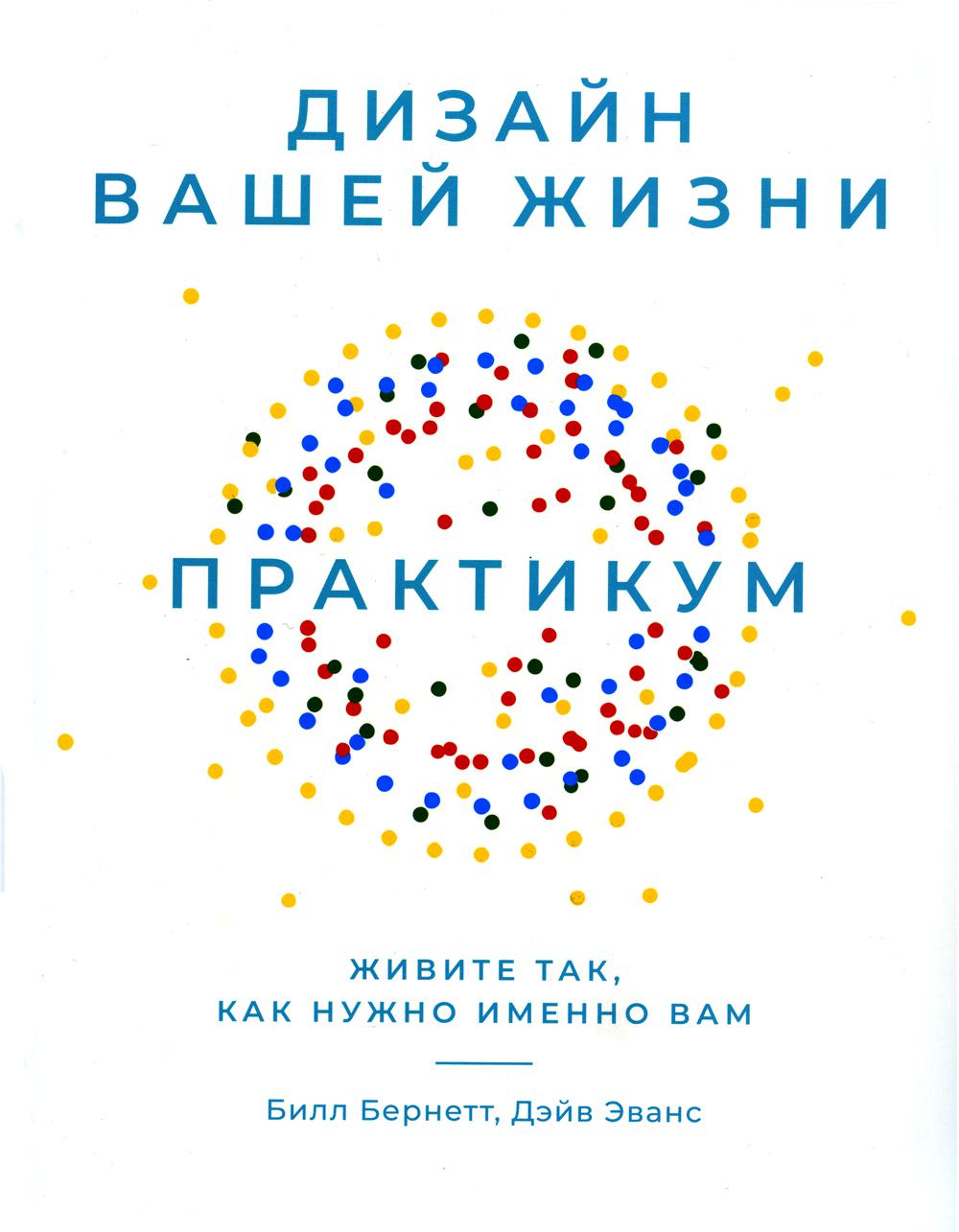 Дизайн вашей жизни: Живите так, как нужно именно вам. Практикум.