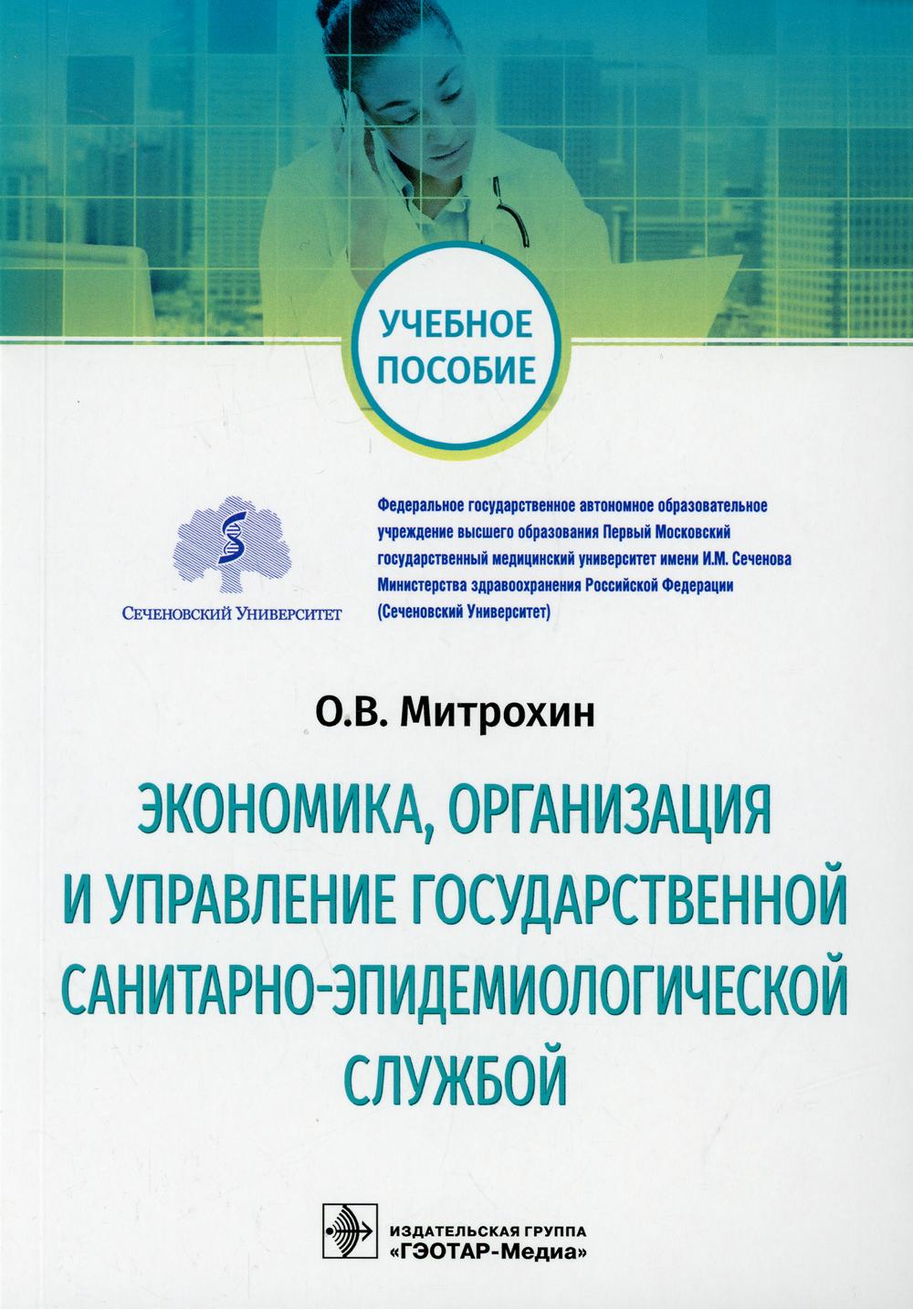 Экономика, организация и управление государственной санитарно-эпидемиологической службой : учебное пособие / О. В. Митрохин. — Москва : ГЭОТАР-Медиа, 2021. — 208 с. : ил.