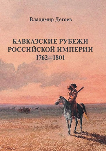 Кавказские рубежи Российской империи 1762–1801: Исторические очерки.Научное издание.