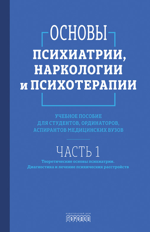 Основы психиатрии, наркологии и психотерапии. Учебное пособие. Часть 1 "Теоретические основы психиатрии. Диагностика и лечение психических расстройств"