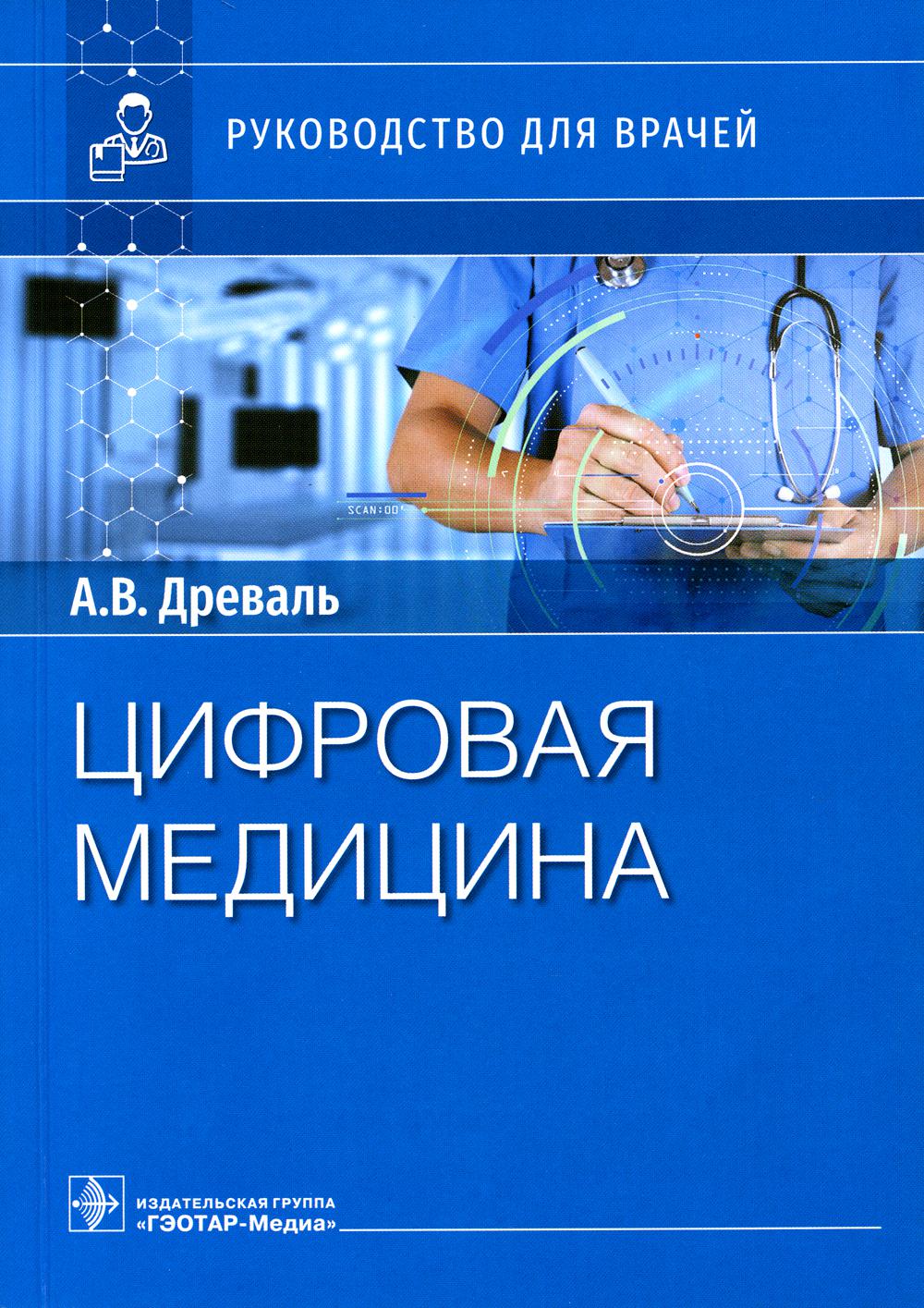 Цифровая медицина : руководство для врачей / А. В. Древаль, О. А. Древаль. — Москва : ГЭОТАР-Медиа, 2023. — 272 с. : ил.