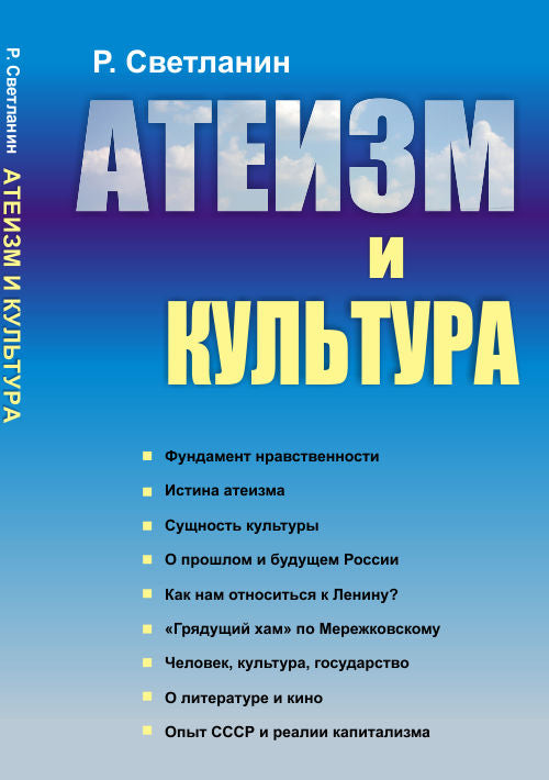 АТЕИЗМ И КУЛЬТУРА: Фундамент нравственности. Истина атеизма. Сущность культуры. О прошлом и будущем России. Как нам относиться к Ленину? "Грядущий хам" по Мережковскому. Человек, культура, государство. О литературе и кино. Опыт СССР и реалии капитализма