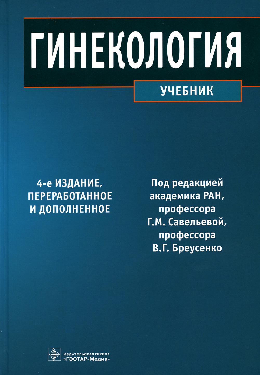 Гинекология : учебник. — 4-е изд., перераб. и доп. по специальностям 31.05.01 (060101.65) «Лечебное дело» и 31.05.02 (060103.65) «Педиатрия» по дисциплине «Акушерство и гинекология»