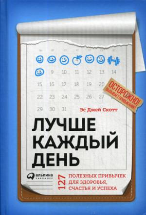 Лучше каждый день: 127 полезных привычек для здоровья, счастья и успеха. Скотт С.