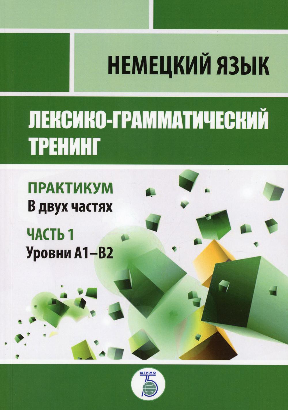Немецкий язык. Лексико-грамматический тренинг. Практикум. В 2-х частях. Часть 1. Уровни А1-Б2