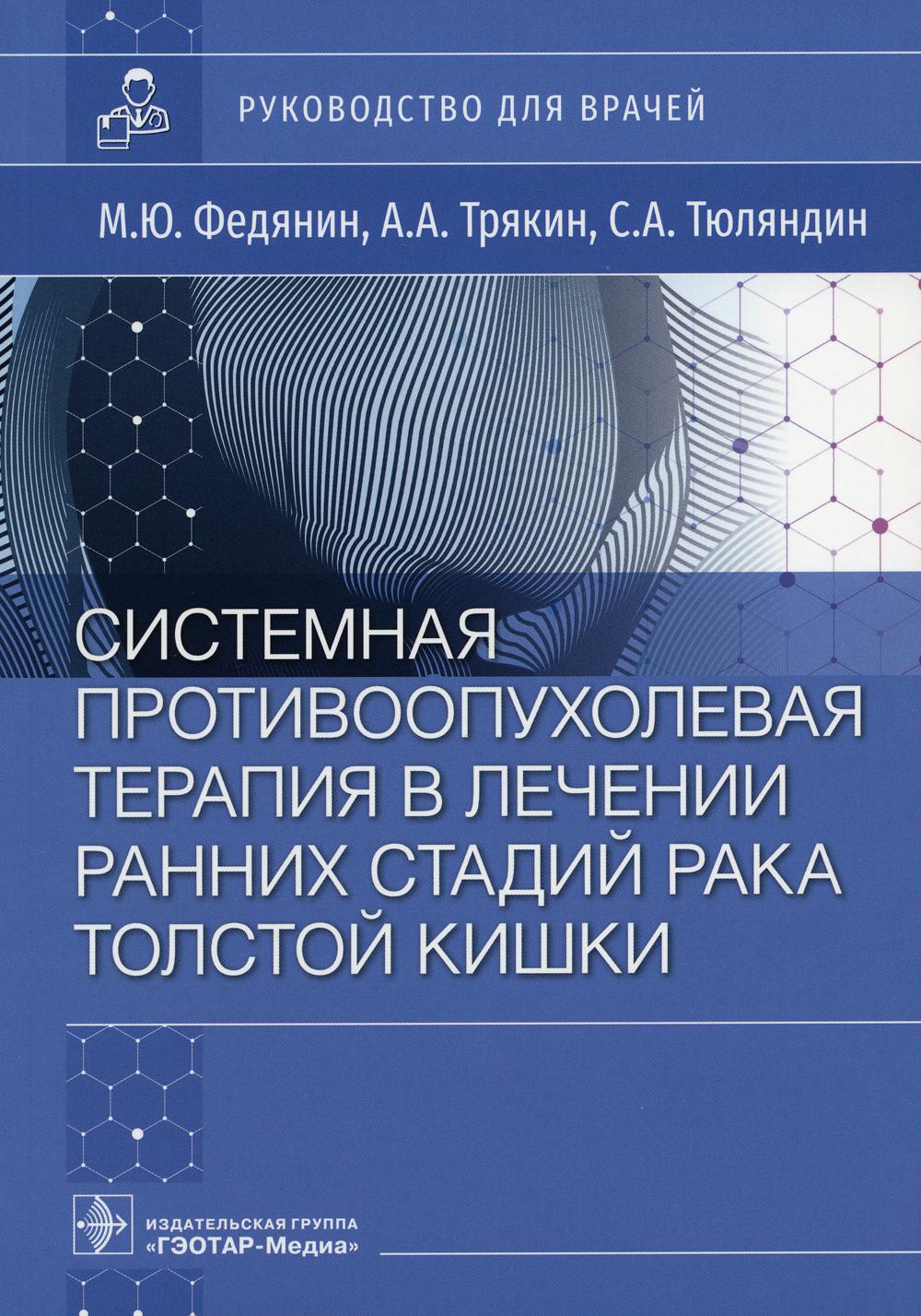 Системная противоопухолевая терапия в лечении ранних стадий рака толстой кишки : руководство для врачей / М. Ю. Федянин, А. А. Трякин, С. А. Тюляндин. — Москва : ГЭОТАР-Медиа, 2023. — 168 с.