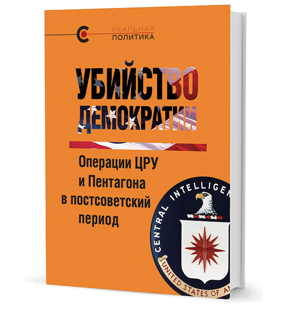 Убийство демократии: операции ЦРУ и Пентагона в постсоветский период. 2-е изд.