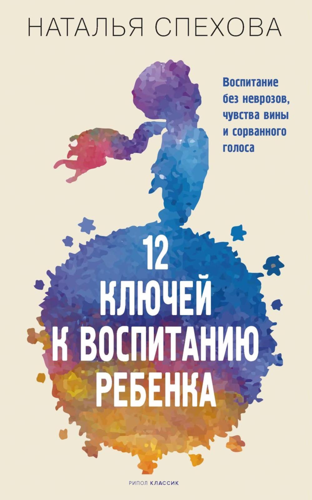 12 ключей к воспитанию ребенка. Воспитание без неврозов, чувства вины и сорванного голоса. Спехова Н.В.
