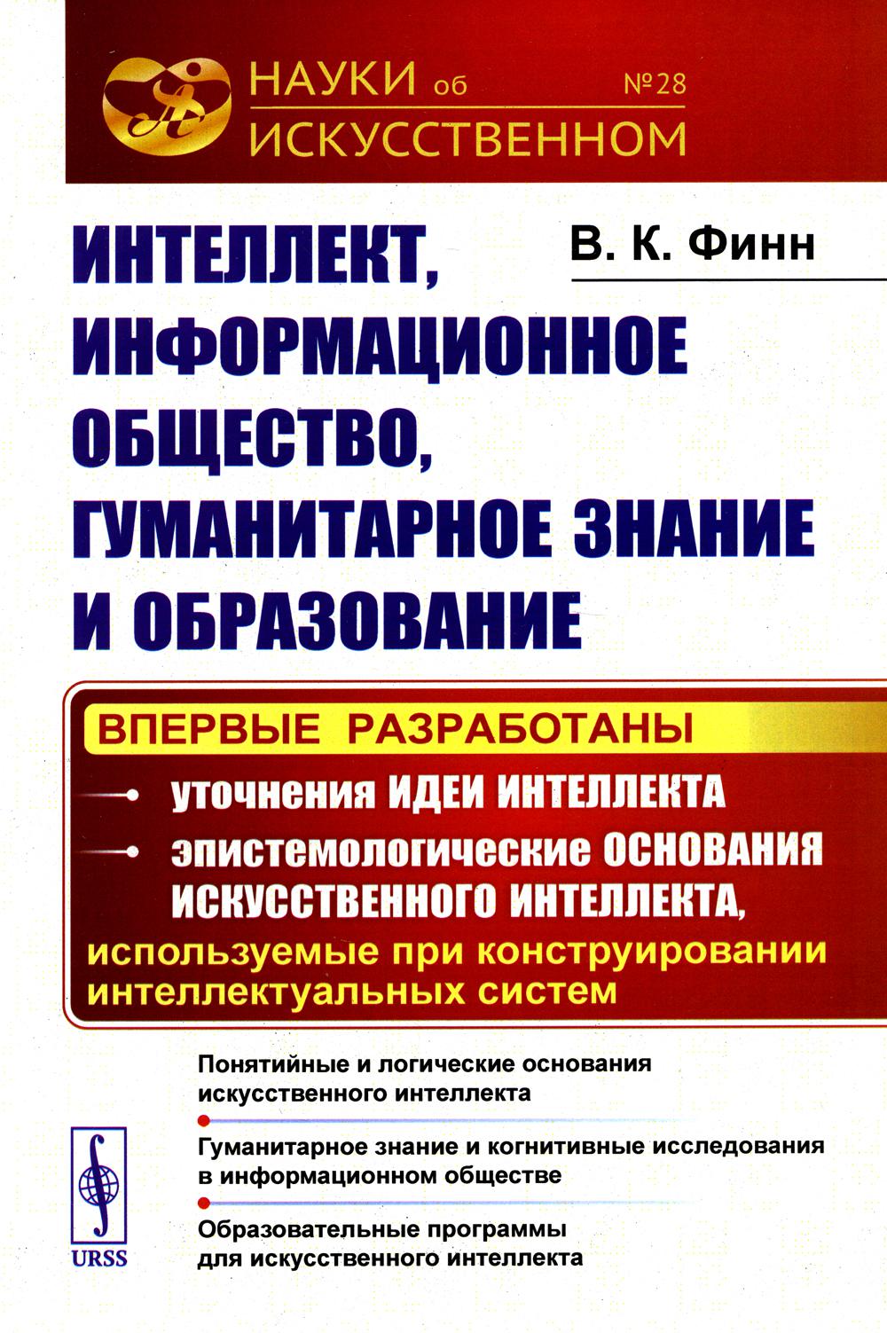 Интеллект, информационное общество, гуманитарное знание и образование: Понятийные и логические основания искусственного интеллекта. Гуманитарное знание и когнитивные исследования в информационном обществе. Образовательные программы для искусственного инте