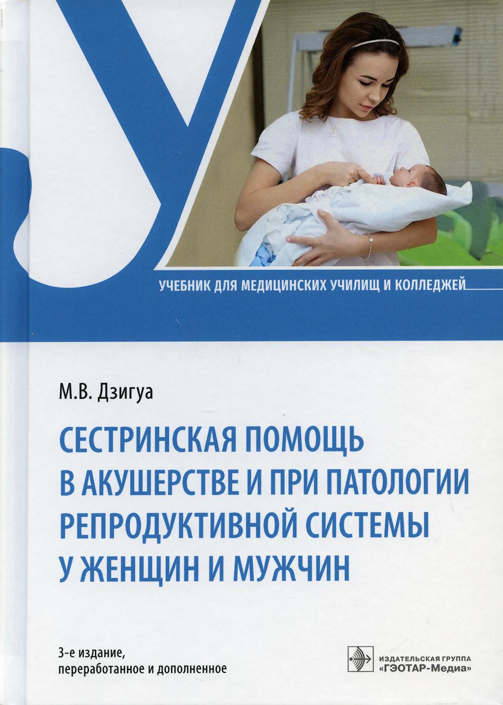 Сестринская помощь в акушерстве и при патологии репродуктивной системы у женщин и мужчин : учебник. — 3-е изд., перераб. и доп. (по специальности 34.02.01 «Сестринское дело» по ПМ.02 «Участие в лечебно-диагностическом и реабилитационном процессах», МДК 02