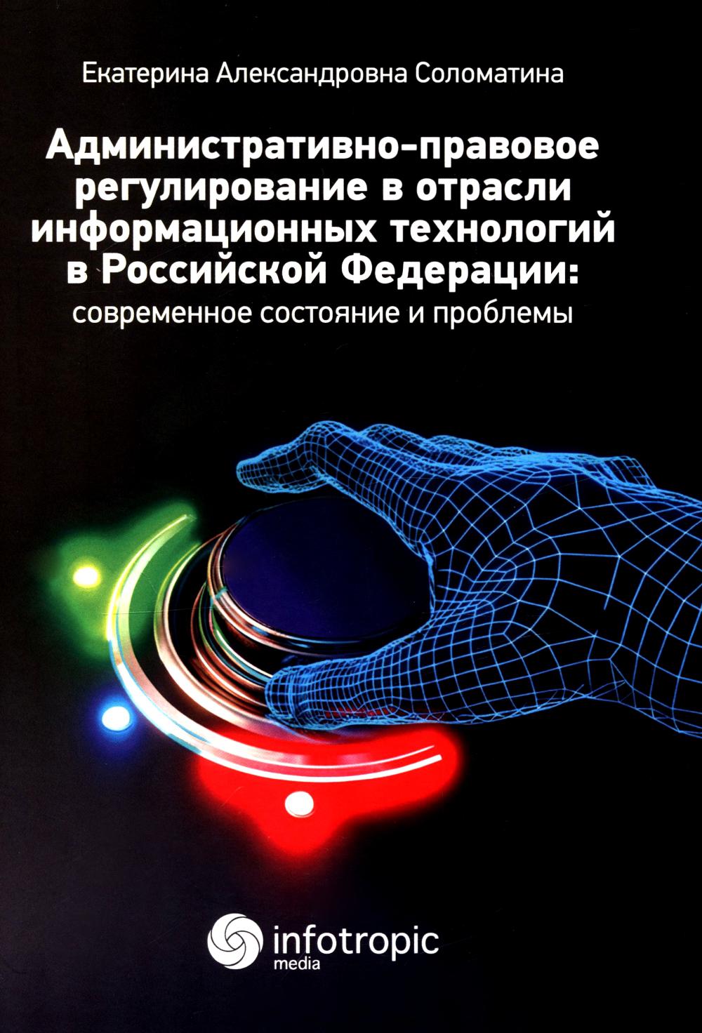 Административно-правовое регулирование в отрасли информационных технологий в РФ: современное состояние и проблемы: монография