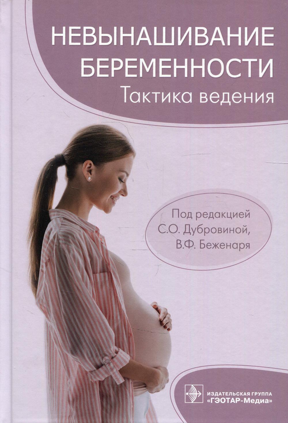 Невынашивание беременности: тактика ведения / под ред. С. О. Дубровиной, В. Ф. Беженаря. — Москва : ГЭОТАР-Медиа, 2022. — 576 с. : ил.