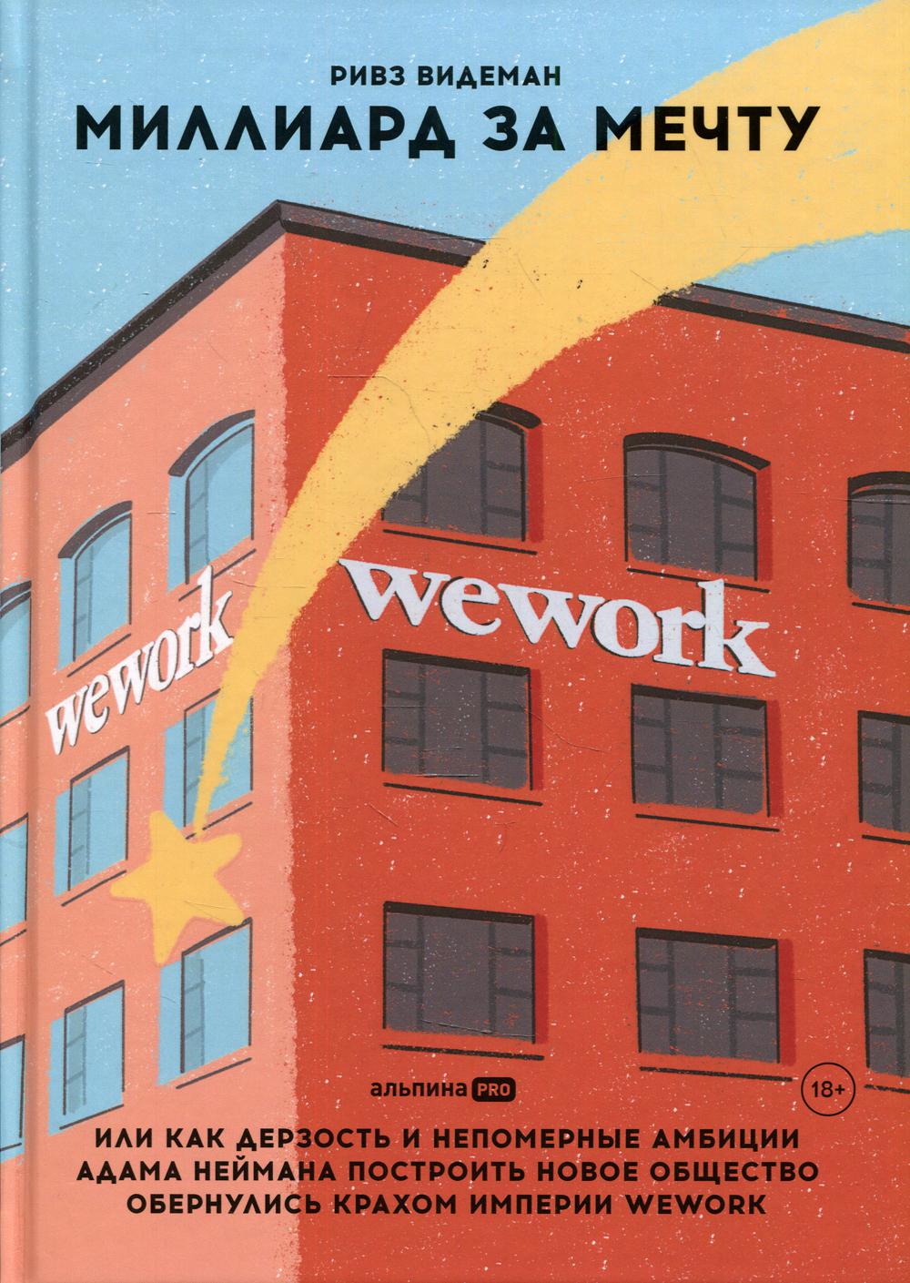 Миллиард за мечту, или Как дерзость и непомерные амбиции Адама Неймана построить новое общество обернулись крахом империи WeWork
