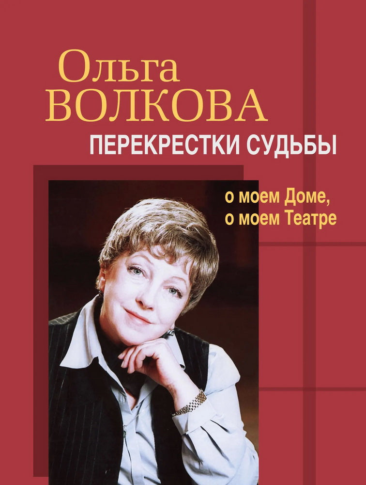Ольга Волкова : перекрестки судьбы : о моем Доме, о моем Театре