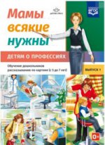 Мамы всякие нужны. Детям о профессиях. Обучение дошкольников рассказыванию по картинке (с 5 до 7 лет). Вып. 1: Учебно-наглядное пособие