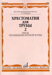Хрестоматия для трубы : 1 — 3 классы ДШИ и ДМШ : в двух частях. Часть 2 : пьесы, произведения крупно / сост. Усов Ю.