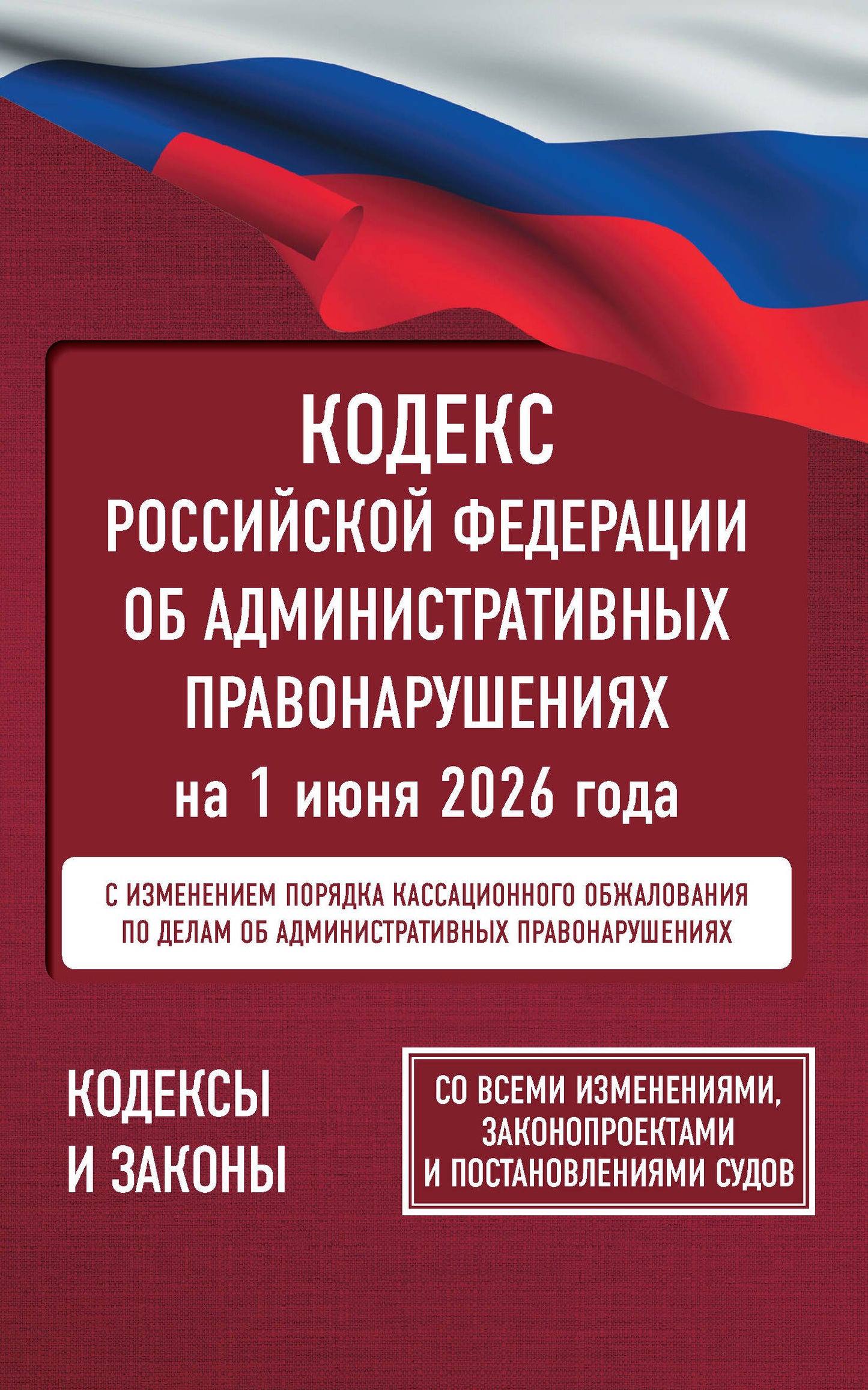 Кодекс Российской Федерации об административных правонарушениях на 1 июня 2026 года. Со всеми изменениями, законопроектами и постановлениями судов