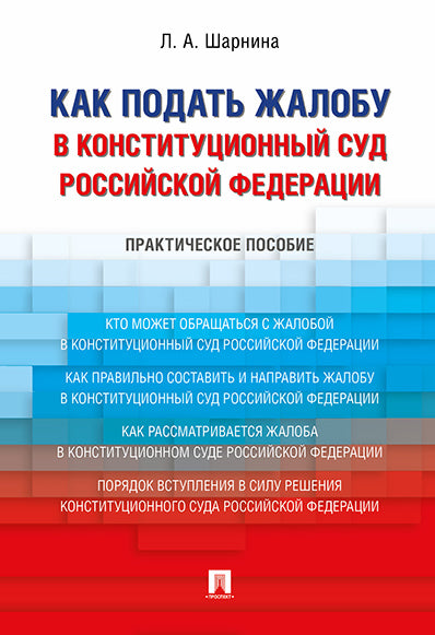 Как подать жалобу в Конституционный Суд Российской Федерации. Практическое пособие.-М.:Проспект,2024 /=245519/