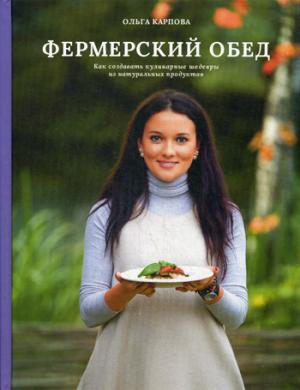 Фермерский обед. Как создавать кулинарные шедевры из натуральных продуктов