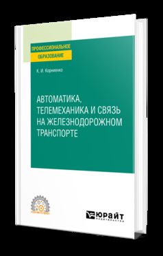 АВТОМАТИКА, ТЕЛЕМЕХАНИКА И СВЯЗЬ НА ЖЕЛЕЗНОДОРОЖНОМ ТРАНСПОРТЕ. Учебное пособие для СПО