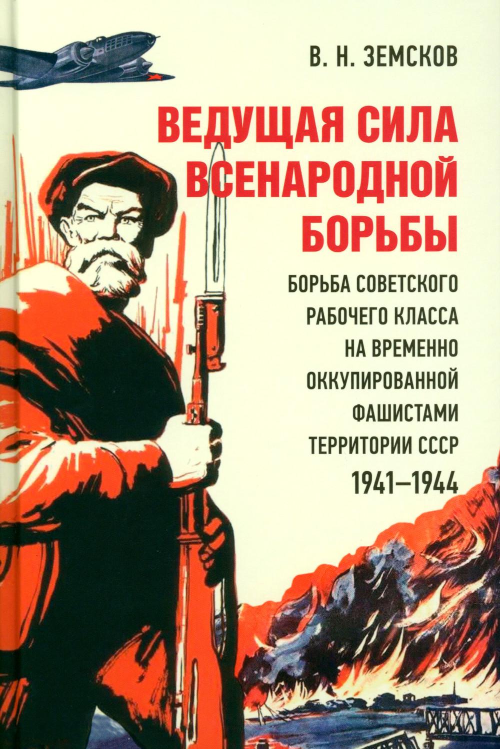Ведущая сила всенародной борьбы. Борьба советского рабочего класса на временно оккупированной фашистами территории СССР. 1941‒1944.-М.:Блок-Принт,2023.