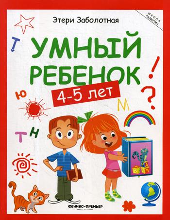 Умный ребенок: 4-5 лет. Серия "Школа развития" Комплексная программа умственного развития ребенка от 2 до 6 лет. Книга 3. Заболотная Э.