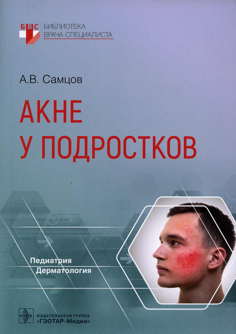Акне у подростков / А. В. Самцов. — Москва : ГЭОТАР-Медиа, 2022. — 144 с. : ил. — (Серия «Библиотека врача-специалиста»).
