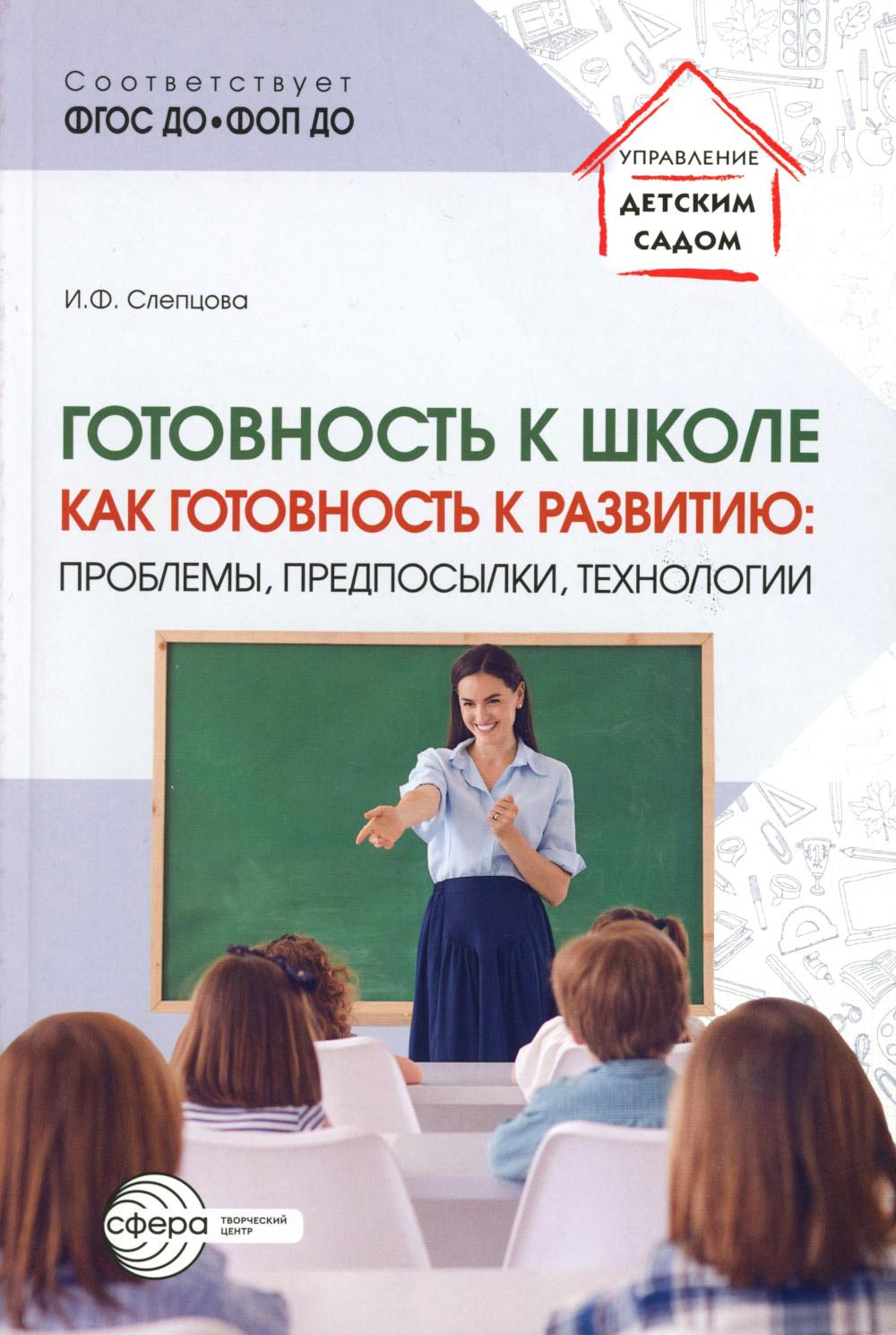 Готовность к школе как готовность к развитию: проблемы, предпосылки, технологии/ Слепцова И.Ф.