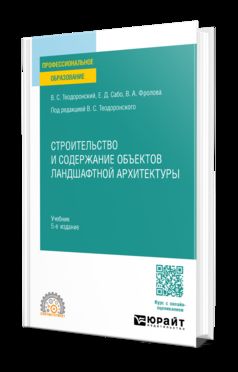 СТРОИТЕЛЬСТВО И СОДЕРЖАНИЕ ОБЪЕКТОВ ЛАНДШАФТНОЙ АРХИТЕКТУРЫ 5-е изд., испр. и доп. Учебник для СПО