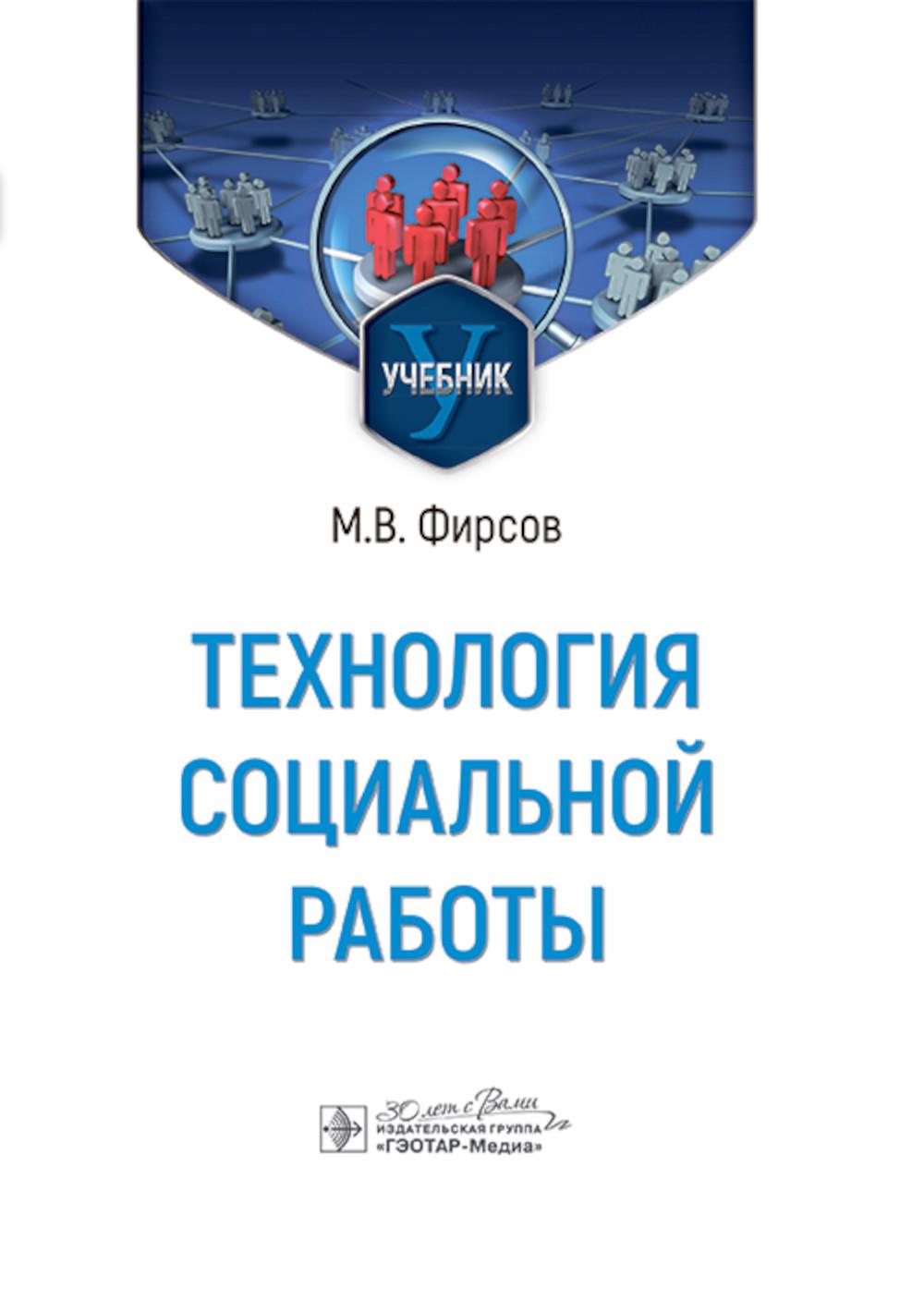 Технология социальной работы : учебник / М. В. Фирсов. — Москва : ГЭОТАР-Медиа, 2024. — 512 с. : ил.