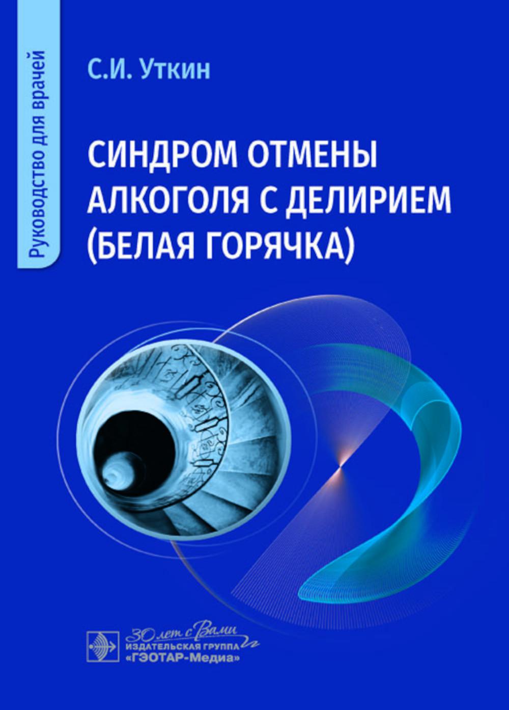 Синдром отмены алкоголя с делирием (белая горячка) : руководство для врачей / С. И. Уткин. — Москва : ГЭОТАР-Медиа, 2025. — 104 с. : ил.