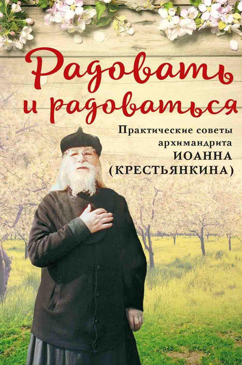 Радовать и радоваться. Практические советы архимандрита Иоанна (Крестьянкина). 6-е изд