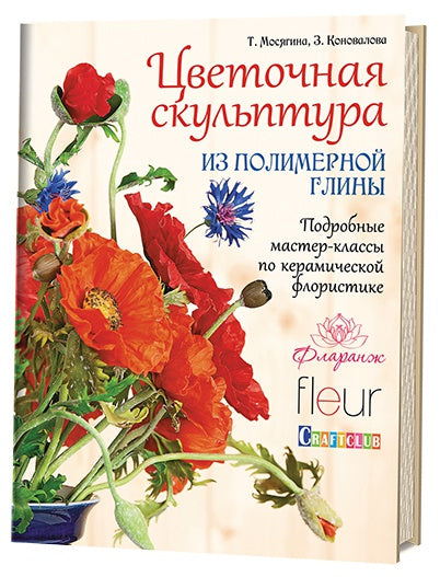 Книга: Цветочная скульптура из полимерной глины. Подробные мастер-классы по керамической флористике Т.Мосягина, З. Коновалова ISBN 978-5-91906-576-0 с