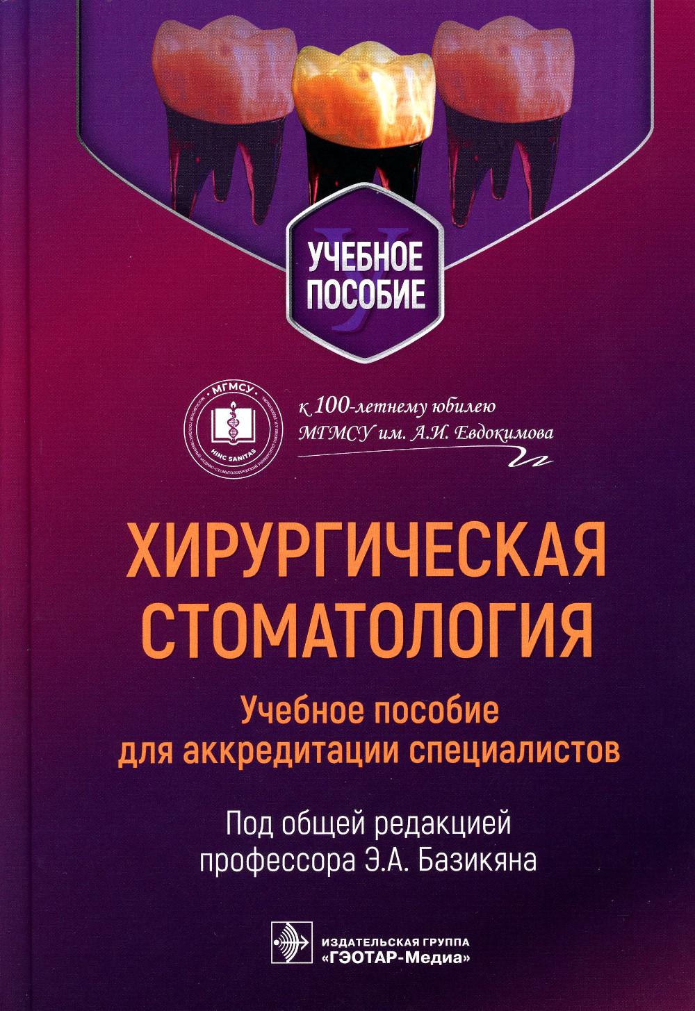 Хирургическая стоматология: учебное пособие для аккредитации специалистов / под общ. ред. Э. А. Базикяна. — Москва : ГЭОТАР-Медиа, 2023. — 832 с. : ил.