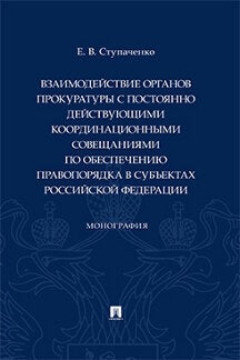 Взаимодействие органов прокуратуры с постоянно действующими координационными совещаниями по обеспечению правопорядка в субъектах Российской Федерации. Монография.-М.:Проспект,2022.