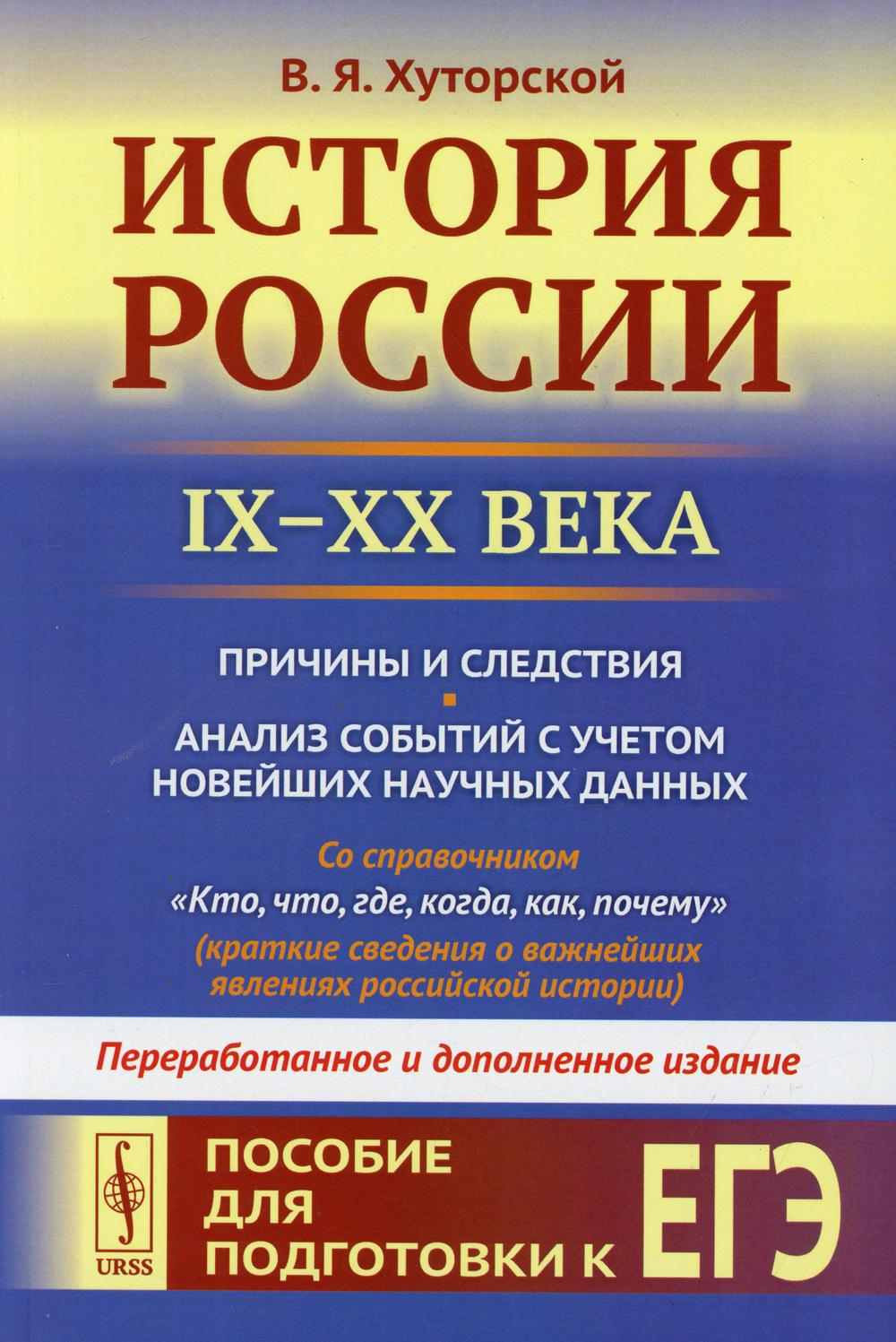 История России (IX–XX века). Пособие для подготовки к ЕГЭ. Причины и следствия. Анализируйте события с учетом новейших научных данных. Со справочником «Кто, что, где, когда, как, почему» (краткие сведения о принципах российской истории)