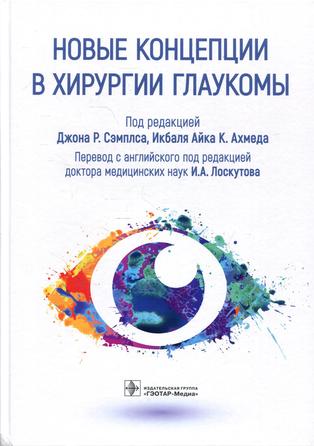 Новые концепции в хирургии глаукомы / под ред. Джона Р. Сэмплса, Икбаля Айка К. Ахмеда ; пер. с англ. под ред. И. А. Лоскутова. — Москва : ГЭОТАР-Медиа, 2022. — 376 с. : ил.