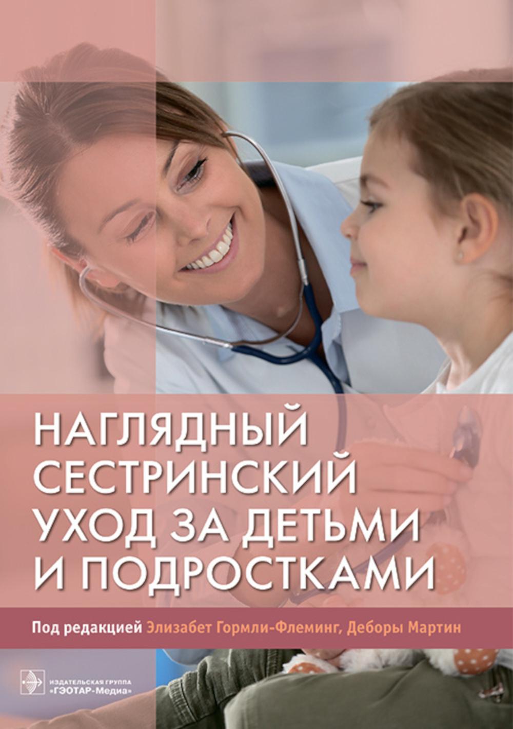 Наглядный сестринский уход за детьми и подростками (Предназначено студентам, обучающимся в медицинских вузах и колледжах по дисциплине «Основы сестринского дела в педиатрии», а также медицинским сестрам, повышающим свою квалификацию.)