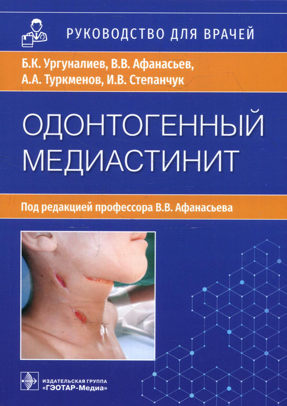 Одонтогенный медиастинит: этиология, патогенез, клиника, диагностика, лечение : руководство для врачей / Б. К. Ургуналиев, В. В. Афанасьев, А. А. Туркменов, И. В. Степанчук ; под ред. В. В. Афанасьева. — Москва : ГЭОТАР-Медиа, 2022. — 120 с. : ил.