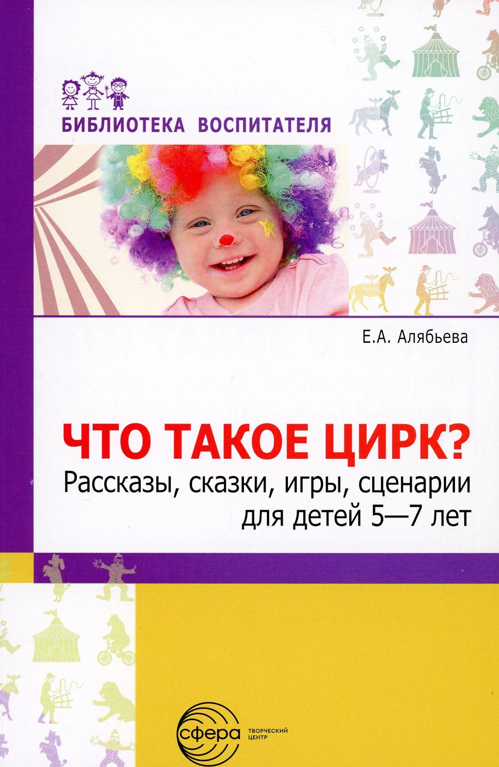 Qu'est-ce que c'est que Cirque ? Рассказы, сказки, игры, сценарии для детей 5—7 лет./ Алябьева Е.А.