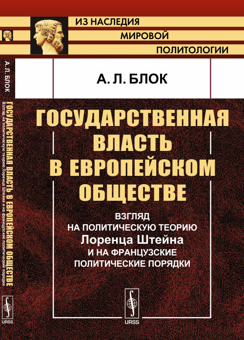 Государственная власть в европейском обществе. Взгляд на политическую теорию Лоренца Штейна и на французские политические порядки. 2-е изд. Блок А.Л.