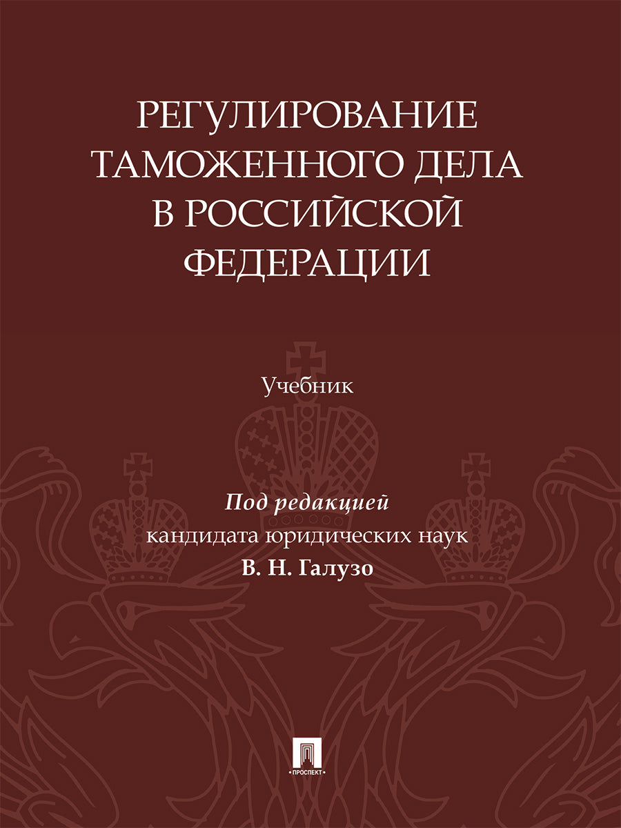 Регулирование таможенного дела в Российской Федерации. Уч.-М.:Изд-во Проспект,2025.