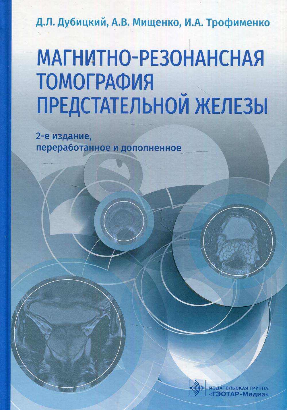 Магнитно-резонансная томография предстательной железы / Д. Л. Дубицкий, А. В. Мищенко, И. А. Трофименко. — 2-е изд., перераб. и доп. — Москва : ГЭОТАР-Медиа, 2021. — 528 с. : ил.