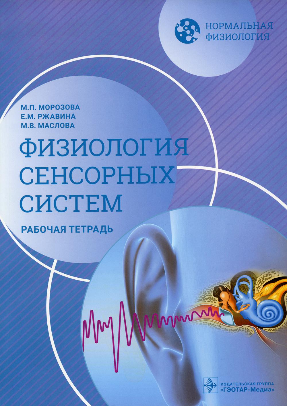 Нормальная физиология. Физиология сенсорных систем. Рабочая тетрадь / М. П. Морозова, Е. М. Ржавина, М. В. Маслова. — Москва : ГЭОТАР-Медиа, 2023. — 124 с. : ил. — (Серия «Нормальная физиология»).
