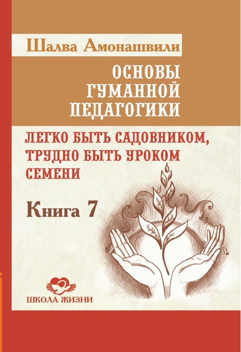 Основы гуманной педагогики. Кн. 7. 2-е изд. Легко быть садовником, трудно быть уроком семени