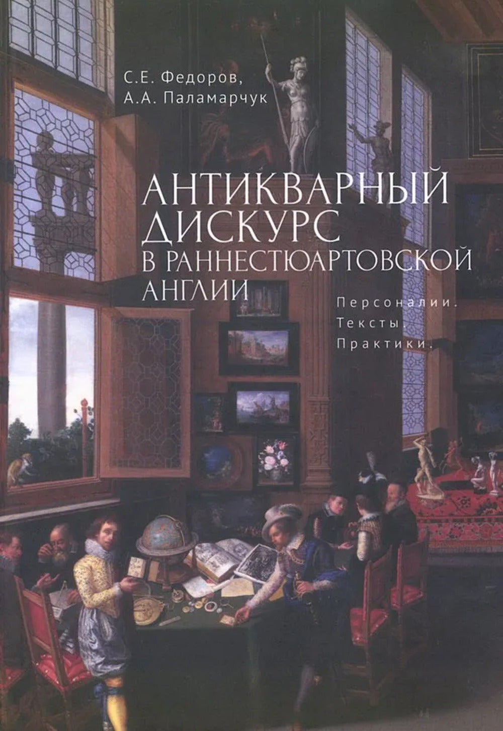Федоров С.Е., Паламарчук А.А. Антикварный дискурс в раннестюартовской Англии. Персоналии. Тексты. Практики.