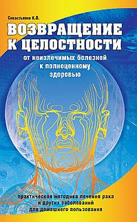 Возвращение к целостности. От неизлечимых болезней к полноценному здоровью. 2-е изд.