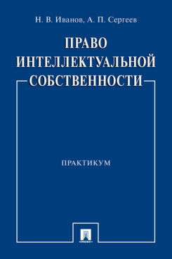 Право интеллектуальной собственности. Практикум.-М.:Проспект,2023.