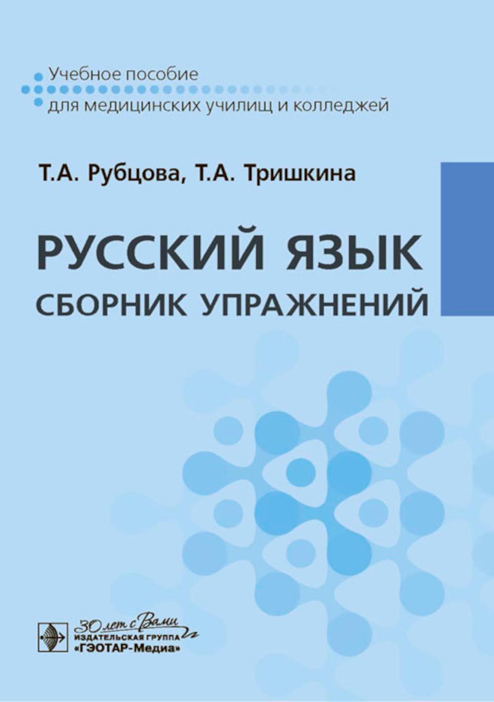 Русский язык. Сборник упражнений : учебное пособие / Т. А. Рубцова, Т. А. Тришкина. — Москва : ГЭОТАР-Медиа, 2024. ― 320 с.